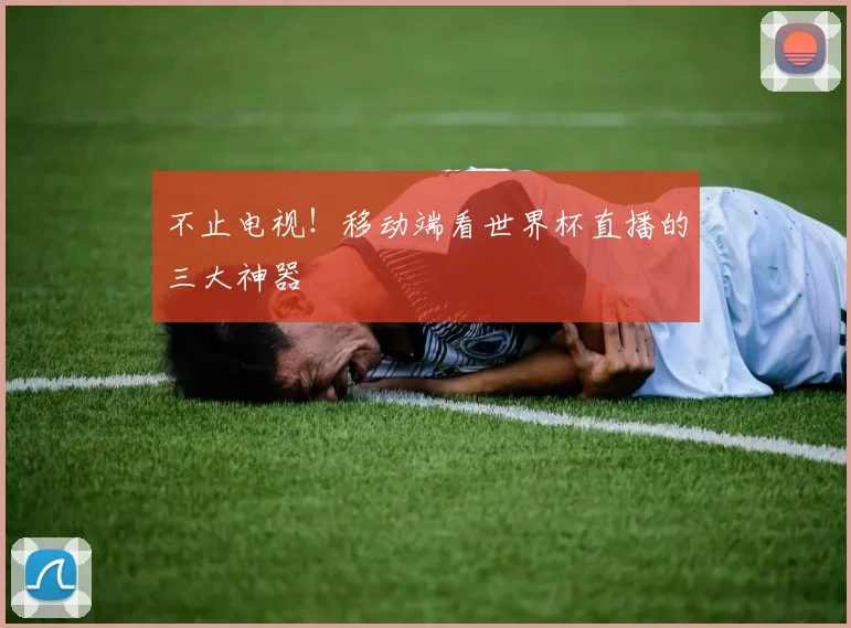 不止电视！移动端看世界杯直播的三大神器