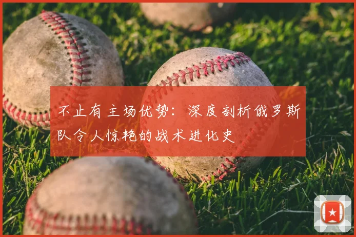不止有主场优势：深度剖析俄罗斯队令人惊艳的战术进化史
