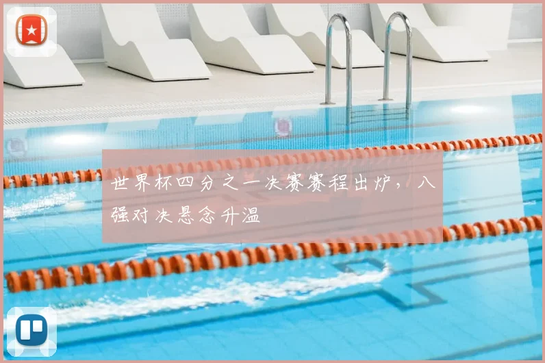 世界杯四分之一决赛赛程出炉,八强对决悬念升温