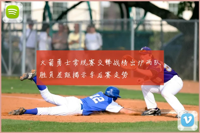 火箭勇士常规赛交锋战绩出炉两队胜负差距揭示季后赛走势