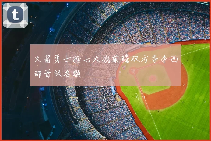 火箭勇士抢七大战前瞻双方争夺西部晋级名额