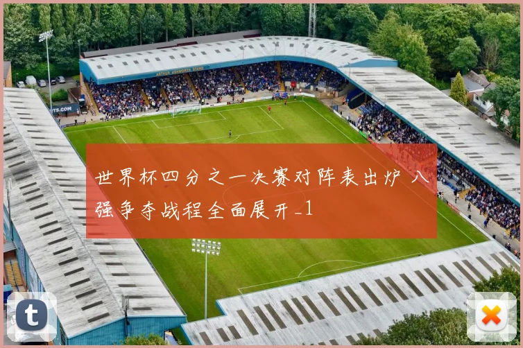 世界杯四分之一决赛对阵表出炉 八强争夺战程全面展开_1