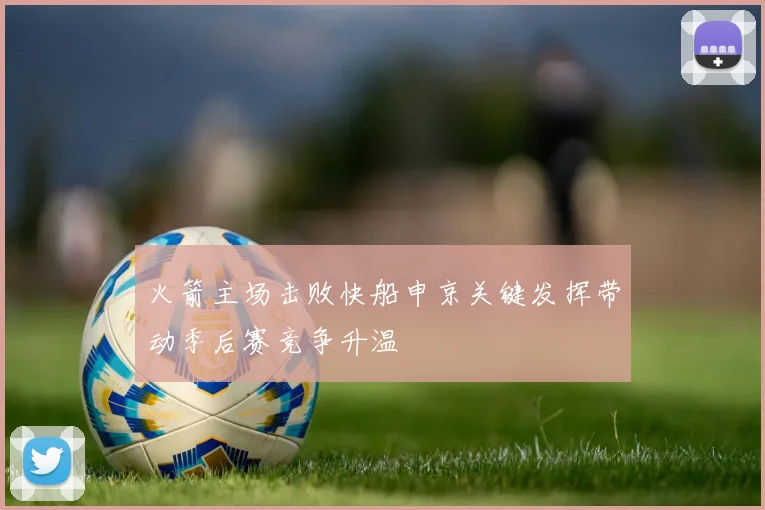 火箭主场击败快船申京关键发挥带动季后赛竞争升温