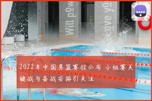 2022年中国男篮赛程公布 小组赛关键战与备战安排引关注
