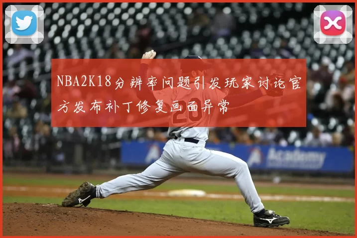 NBA2K18分辨率问题引发玩家讨论官方发布补丁修复画面异常