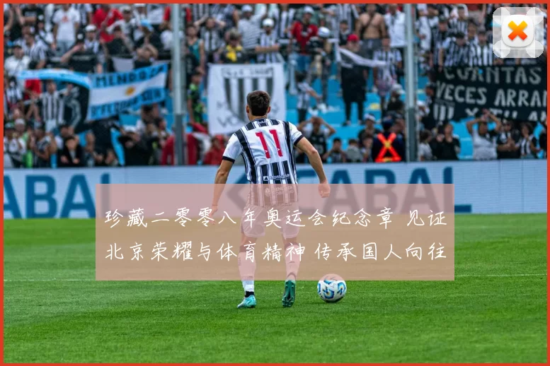 珍藏二零零八年奥运会纪念章 见证北京荣耀与体育精神 传承国人向往