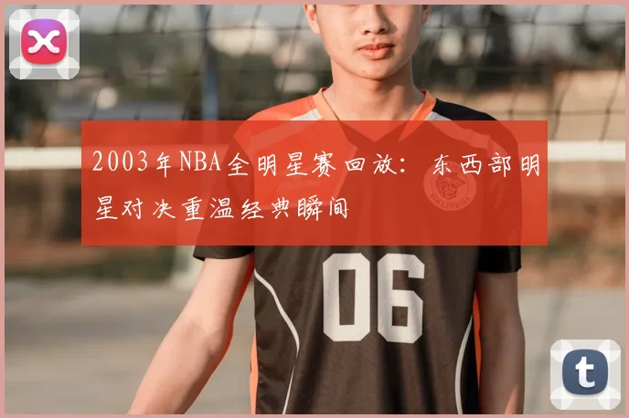 2003年NBA全明星赛回放：东西部明星对决重温经典瞬间