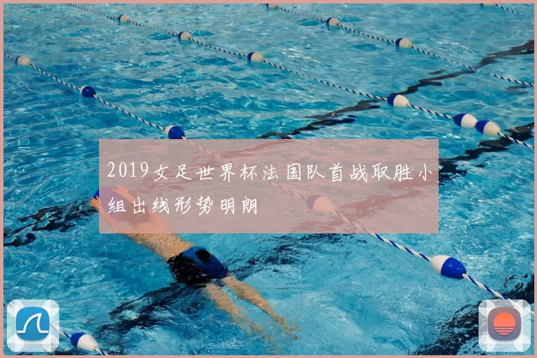 2019女足世界杯法国队首战取胜小组出线形势明朗