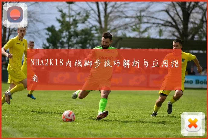 NBA2K18内线脚步技巧解析与应用指南