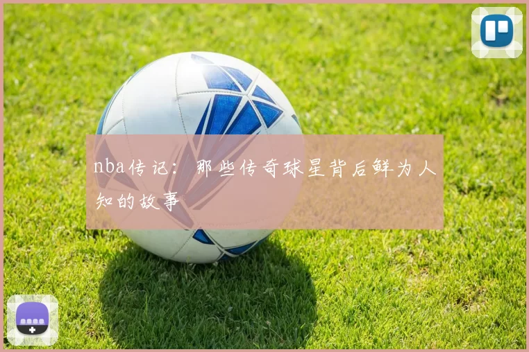 nba传记：那些传奇球星背后鲜为人知的故事