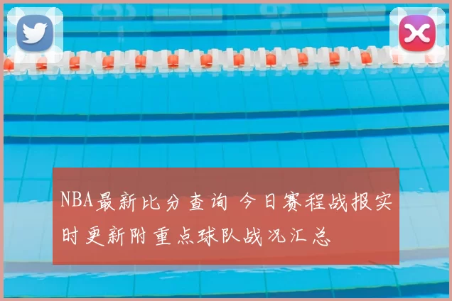 NBA最新比分查询 今日赛程战报实时更新附重点球队战况汇总