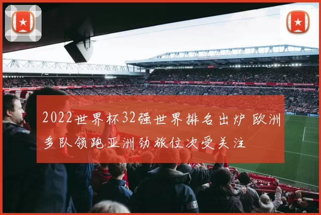 2022世界杯32强世界排名出炉 欧洲多队领跑亚洲劲旅位次受关注