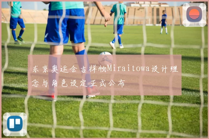 东京奥运会吉祥物Miraitowa设计理念与角色设定正式公布