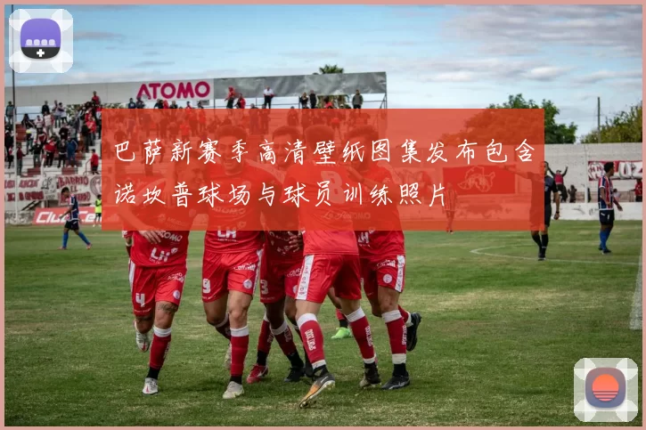 巴萨新赛季高清壁纸图集发布包含诺坎普球场与球员训练照片