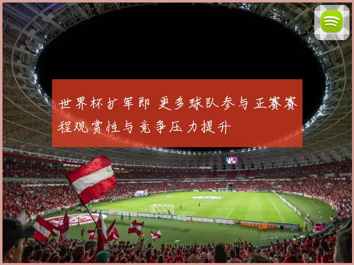 世界杯扩军即 更多球队参与正赛赛程观赏性与竞争压力提升