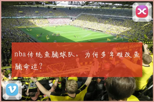 nba传统鱼腩球队，为何多年难改鱼腩命运？