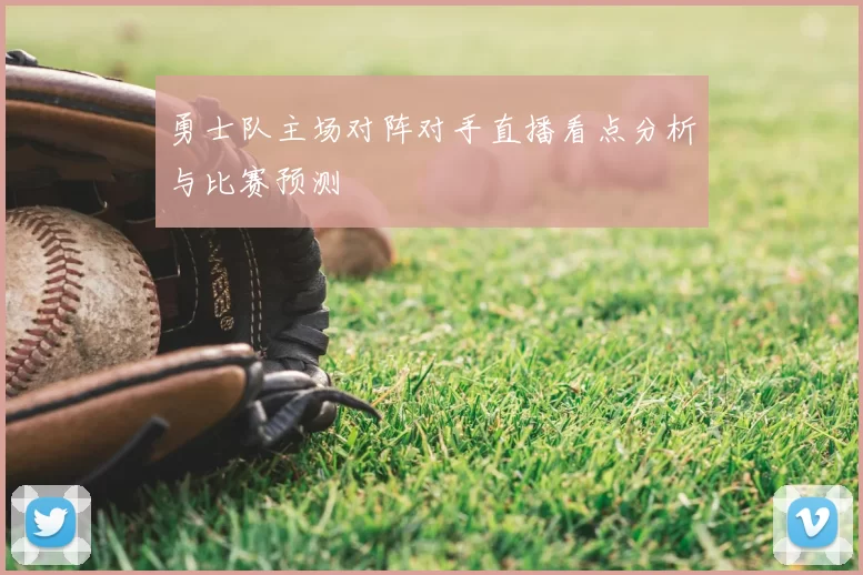 勇士队主场对阵对手直播看点分析与比赛预测