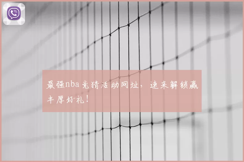 最强nba竞猜活动网址，速来解锁赢丰厚好礼！