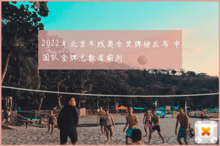 2022年北京冬残奥会奖牌榜发布 中国队金牌总数居前列
