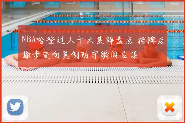 NBA哈登过人十大集锦盘点 招牌后撤步变向晃倒防守瞬间合集