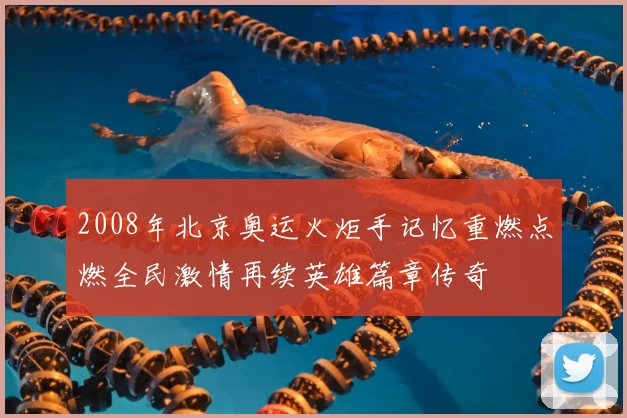 2008年北京奥运火炬手记忆重燃点燃全民激情再续英雄篇章传奇
