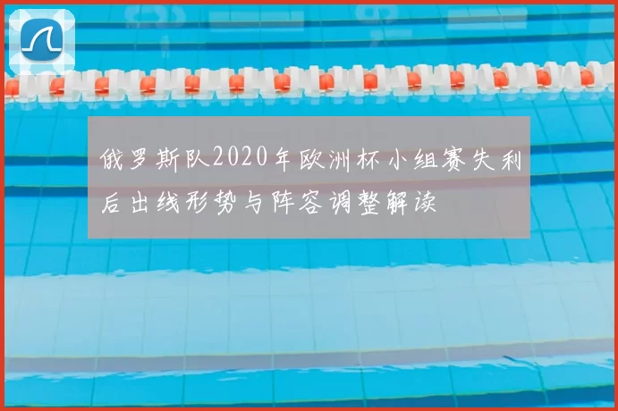 俄罗斯队2020年欧洲杯小组赛失利后出线形势与阵容调整解读