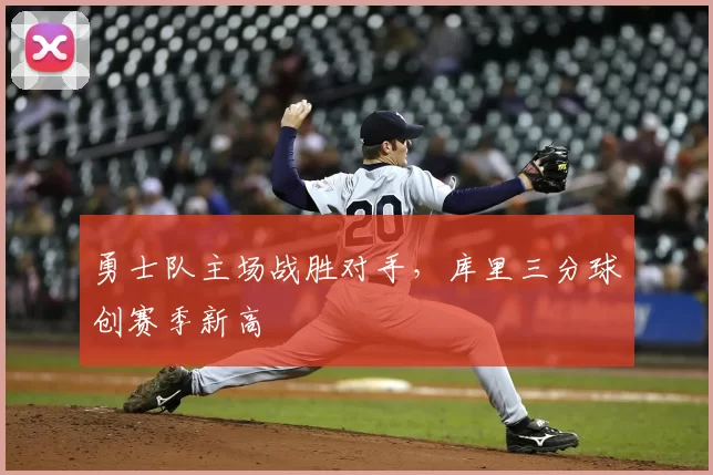 勇士队主场战胜对手，库里三分球创赛季新高