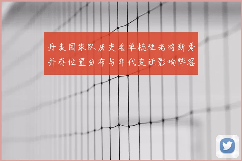 丹麦国家队历史名单梳理老将新秀并存位置分布与年代变迁影响阵容部署