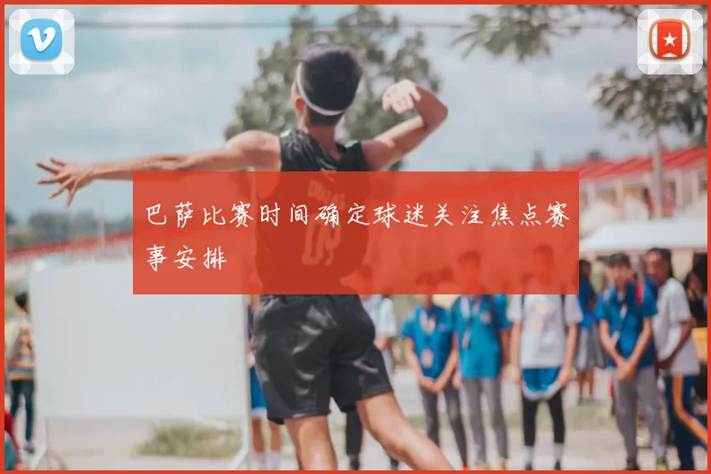 巴萨比赛时间确定球迷关注焦点赛事安排