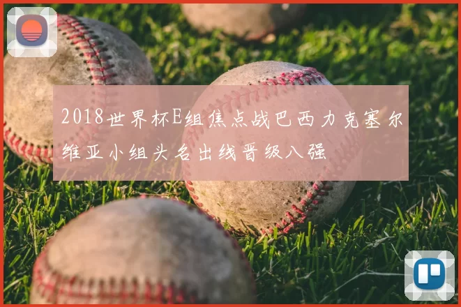 2018世界杯E组焦点战巴西力克塞尔维亚小组头名出线晋级八强