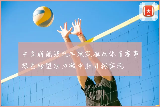 中国新能源汽车政策推动体育赛事绿色转型助力碳中和目标实现