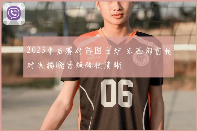 2023季后赛对阵图出炉 东西部首轮对决揭晓晋级路径清晰