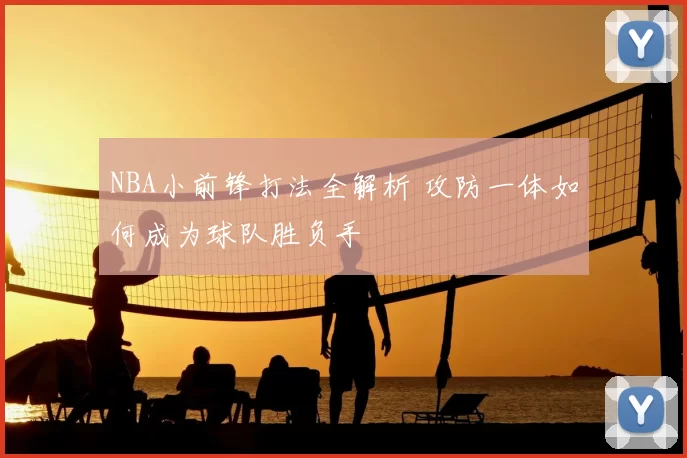 NBA小前锋打法全解析 攻防一体如何成为球队胜负手