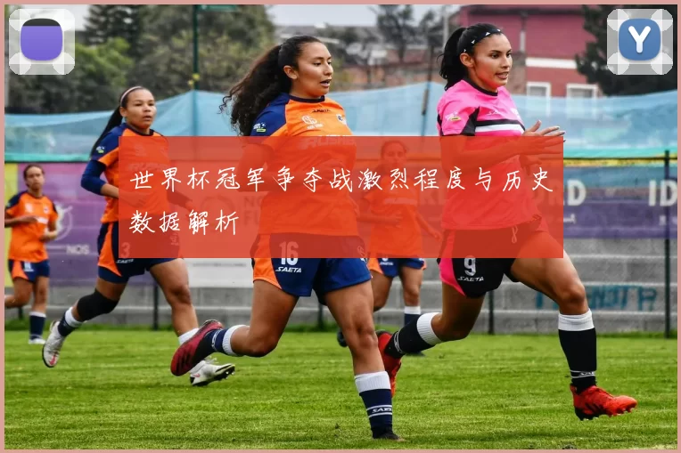 世界杯冠军争夺战激烈程度与历史数据解析