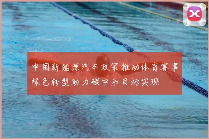 中国新能源汽车政策推动体育赛事绿色转型助力碳中和目标实现