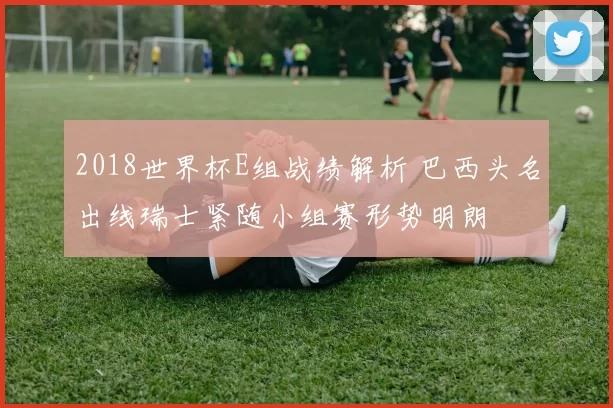 2018世界杯E组战绩解析 巴西头名出线瑞士紧随小组赛形势明朗