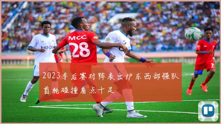 2023季后赛对阵表出炉东西部强队首轮碰撞看点十足