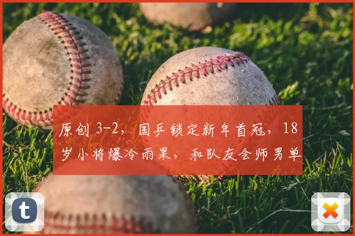 原创 3-2,国乒锁定新年首冠,18岁小将爆冷雨果,和队友会师男单决赛