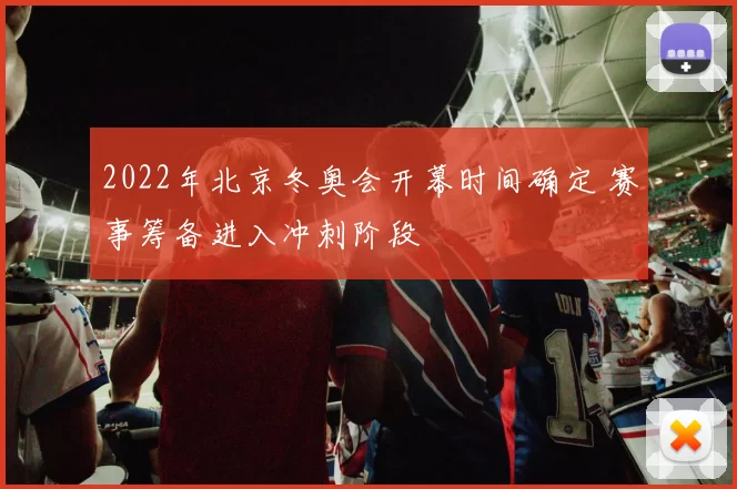2022年北京冬奥会开幕时间确定 赛事筹备进入冲刺阶段