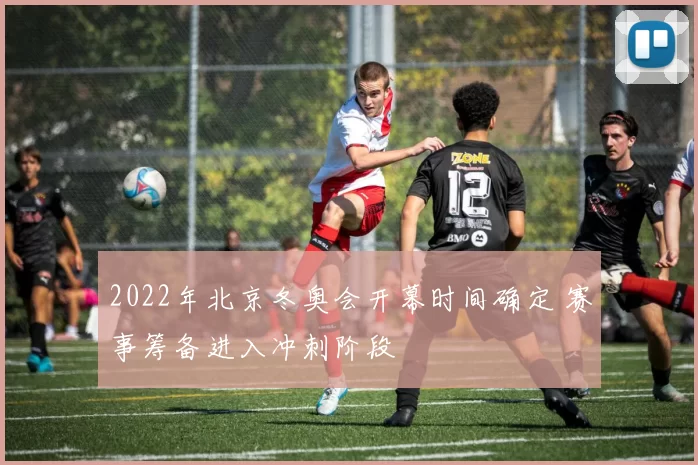 2022年北京冬奥会开幕时间确定 赛事筹备进入冲刺阶段