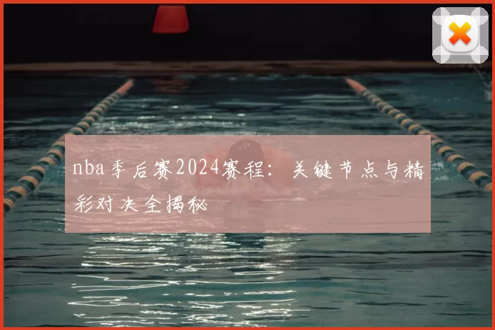 nba季后赛2024赛程：关键节点与精彩对决全揭秘