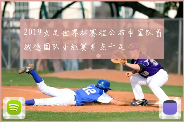2019女足世界杯赛程公布中国队首战德国队小组赛看点十足