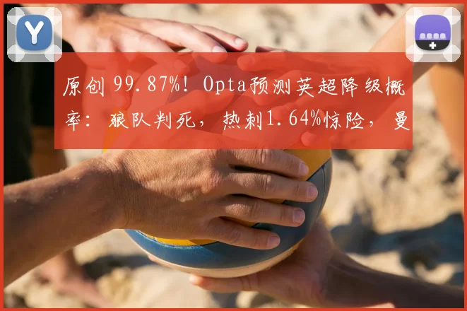 原创 99.87%！Opta预测英超降级概率：狼队判死，热刺1.64%惊险，曼城也上榜